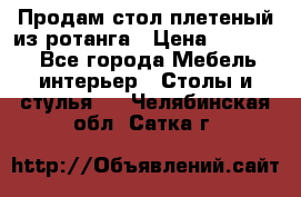 Продам стол плетеный из ротанга › Цена ­ 34 300 - Все города Мебель, интерьер » Столы и стулья   . Челябинская обл.,Сатка г.